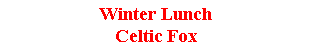 Text Box: Winter LunchCeltic Fox