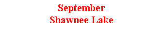 Text Box: SeptemberShawnee Lake